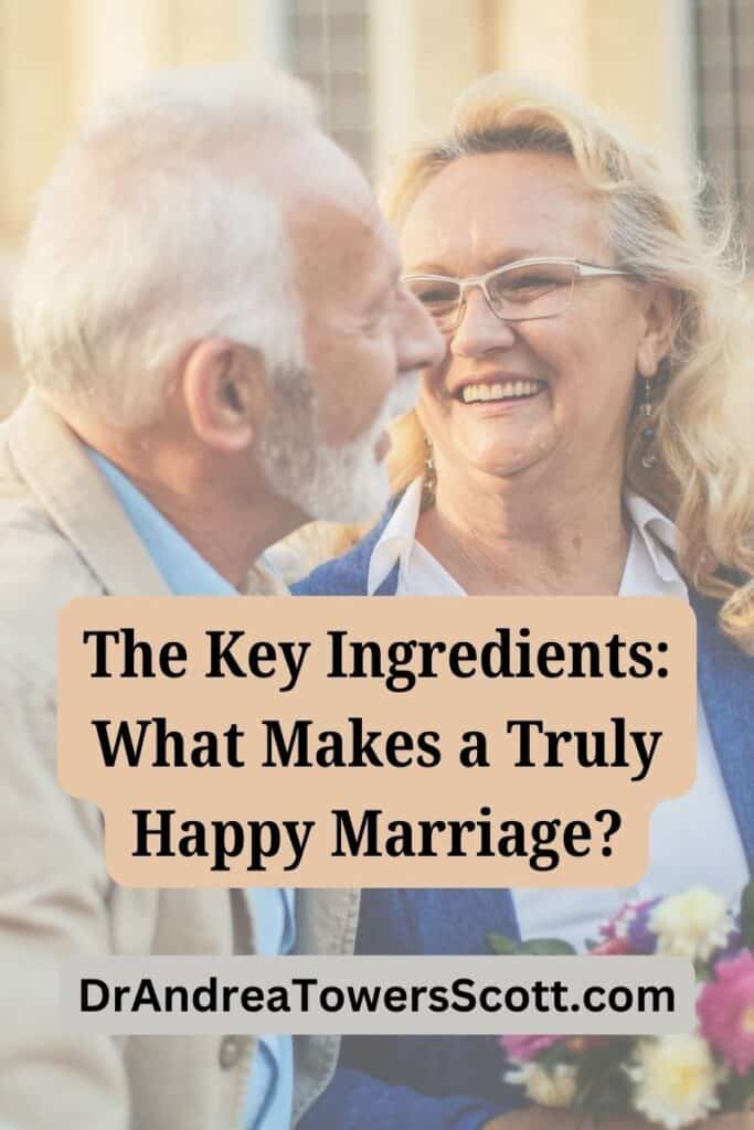 an older couple smiling at each other, clearly a happy marriage at work. sHe has flowers. article title in the middle, "The Key Ingredients: What Makes a Truly Happy Marriage?" and author website at the bottom, dr andrea towers scott dot com